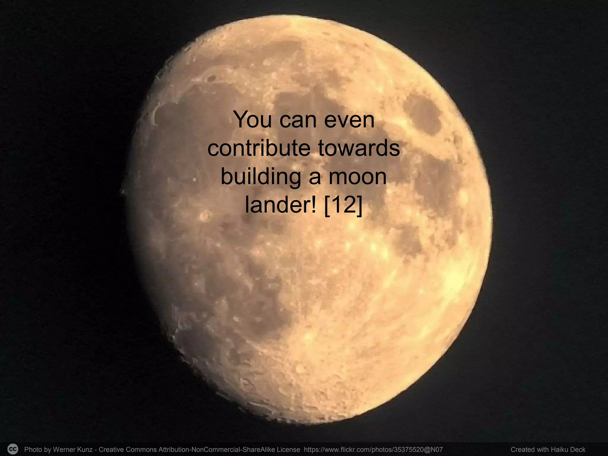 Photo by Werner Kunz - Creative Commons Attribution-NonCommercial-ShareAlike License https://www.flickr.com/photos/35375520@N07 Created with Haiku Deck
You can even
contribute towards
building a moon
lander! [12]
 