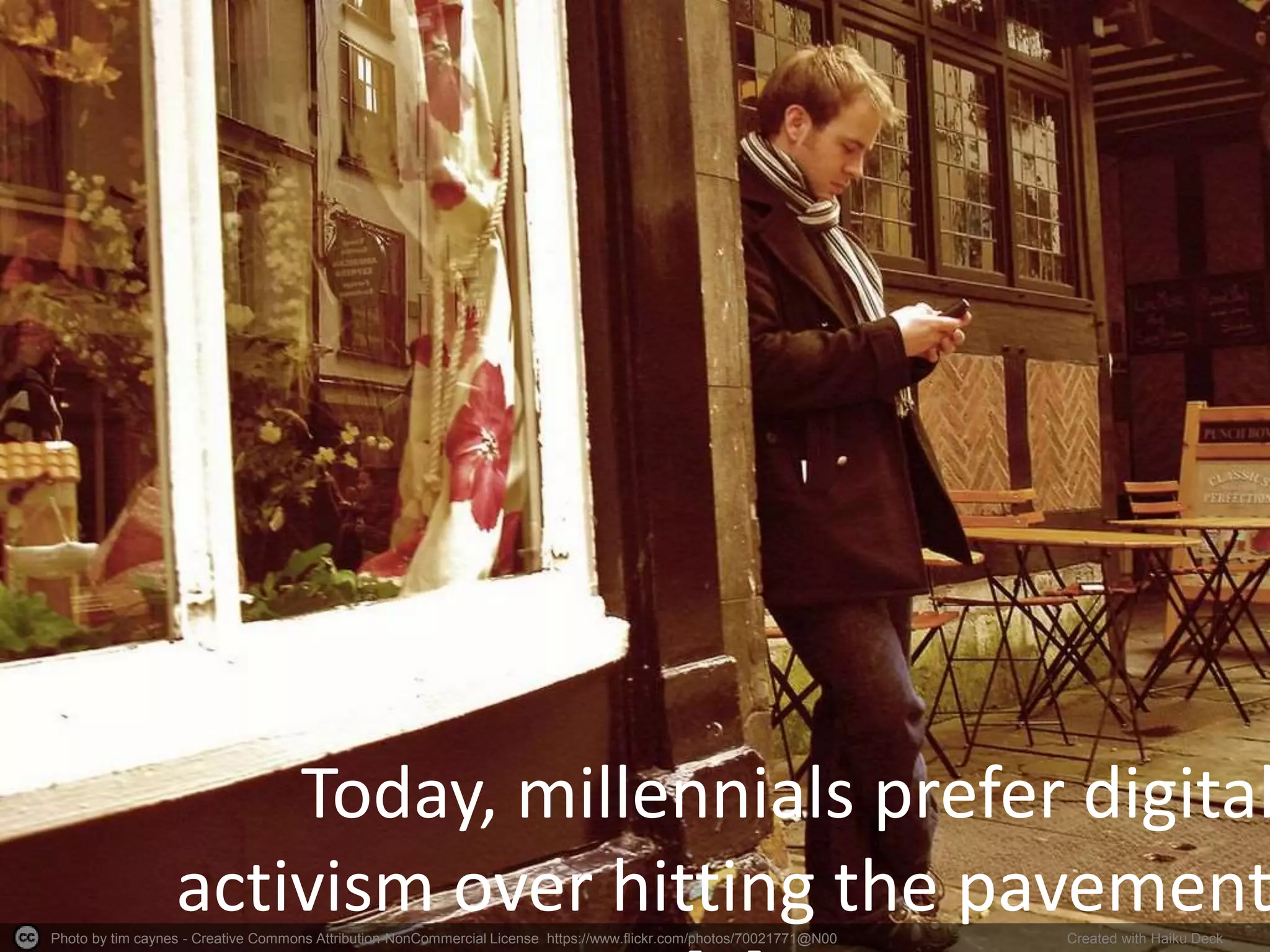 Photo by tim caynes - Creative Commons Attribution-NonCommercial License https://www.flickr.com/photos/70021771@N00 Created with Haiku Deck
Today, millennials prefer digital
activism over hitting the pavement
 