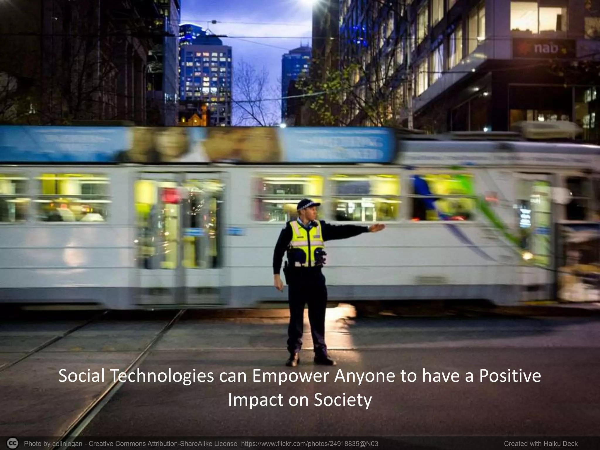 Photo by colinlogan - Creative Commons Attribution-ShareAlike License https://www.flickr.com/photos/24918835@N03 Created with Haiku Deck
Social Technologies can Empower Anyone to have a Positive
Impact on Society
 
