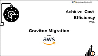 Graviton Migration
on
Achieve Cost
Efficiency
With
| IMPACT
 