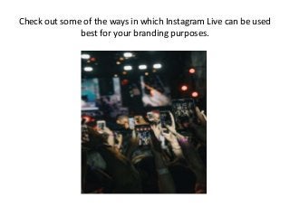 Check out some of the ways in which Instagram Live can be used
best for your branding purposes.
 