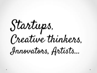 Startups,

Creative thinkers,
Innovators, Artists…

 