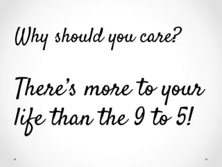 Why should you care?

There’s more to your
life than the 9 to 5!

 