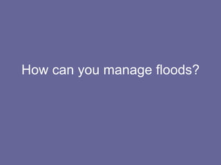 How can you manage floods? 