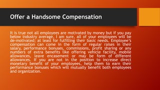 Offer a Handsome Compensation
It is true not all employees are motivated by money but if you pay
below industry average, I...