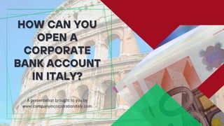 A presentation brought to you by
www.companyincorporationitaly.com
HOW CAN YOU
HOW CAN YOU
OPEN A
OPEN A
CORPORATE
CORPORATE
BANK ACCOUNT
BANK ACCOUNT
IN ITALY?
IN ITALY?
 