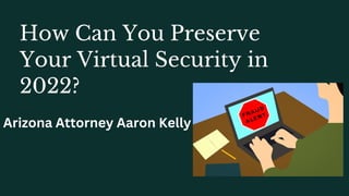 How Can You Preserve

Your Virtual Security in

2022?
Arizona Attorney Aaron Kelly
 