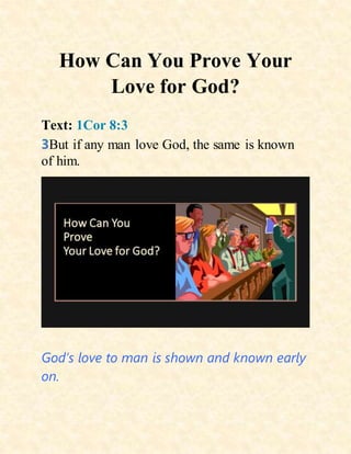 How Can You Prove Your
Love for God?
Text: 1Cor 8:3
3But if any man love God, the same is known
of him.
God’s love to man is shown and known early
on.
 