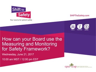 How can your Board use the
Measuring and Monitoring
for Safety Framework?
Wednesday, June 21, 2017
10:00 am MST / 12:00 pm EST
 