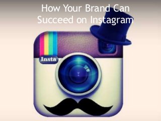 How Your Brand Can
Succeed on Instagram
 
