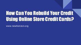 How Can You Rebuild Your Credit
Using Online Store Credit Cards?
www.newhorizon.org
 