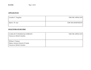 DATED:                                            May 3, 2013
APPEARANCES:
Leonides F. Tungohan FOR THE APPLICANT
Mark E. W. East FOR THE RESPONDENT
SOLICITORS OF RECORD:
LEARLAW TUNGOHAN & COMPANY
Vancouver, British Columbia
FOR THE APPLICANT
William F. Pentney
Deputy Attorney General of Canada
Vancouver, British Columbia
 