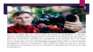 Even in this digital age, you cannot ignore the power of advertisement on television.
Television advertising puts a lasting impact on the mind of the people and it also helps in a
great way to build brand credibility and consideration for any business. That is the reason
why it is always seen that most of NY Production Company always prefer to choose television
advertisement instead of choosing any other media. But before you go for a television
advertisement, it is essential to know how to release a TV advertisement so that you can reap
the benefits of it.
 