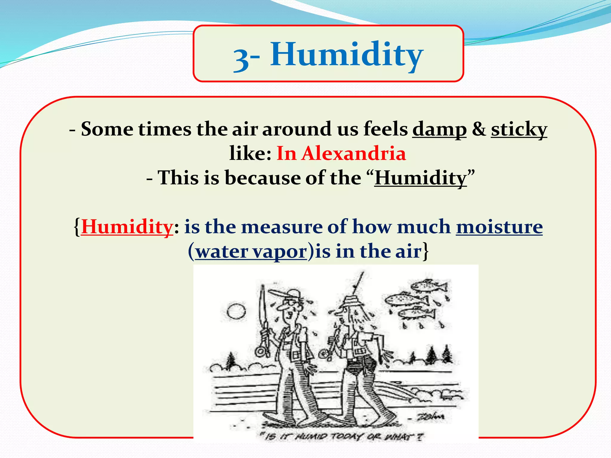 3- Humidity
- Some times the air around us feels damp & sticky
like: In Alexandria
- This is because of the “Humidity”
{Humidity: is the measure of how much moisture
(water vapor)is in the air}
 