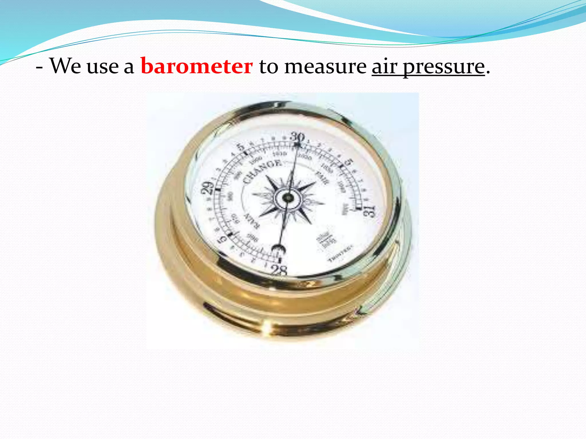 - We use a barometer to measure air pressure.
 