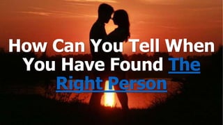 How Can You Tell When
You Have Found The
Right Person
 