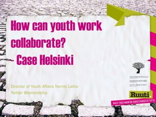 How can youth work
collaborate?
- Case Helsinki
Director of Youth Affairs Tommi Laitio
Twitter @tommilaitio
 