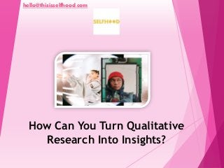hello@thisisselfhood.com
How Can You Turn Qualitative
Research Into Insights?
 