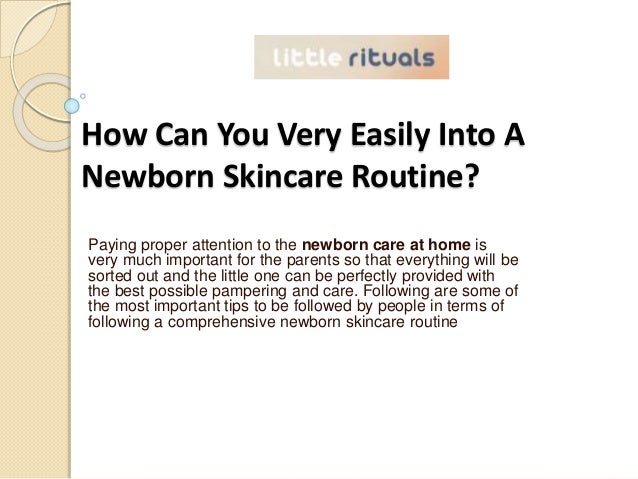 How Can You Very Easily Into A
Newborn Skincare Routine?
Paying proper attention to the newborn care at home is
very much important for the parents so that everything will be
sorted out and the little one can be perfectly provided with
the best possible pampering and care. Following are some of
the most important tips to be followed by people in terms of
following a comprehensive newborn skincare routine
 
