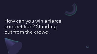 How can you win a fierce
competition? Standing
out from the crowd.
 