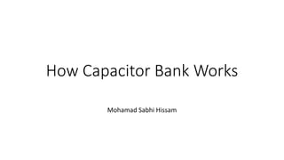How Capacitor Bank Works
Mohamad Sabhi Hissam
 