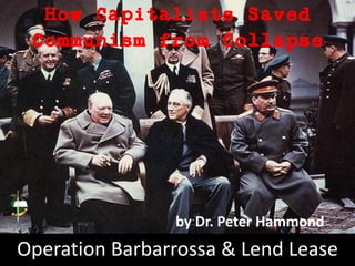 Operation Barbarrossa & Lend Lease
How Capitalists Saved
Communism from Collapse
by Dr. Peter Hammond
 