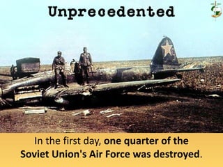 In the first day, one quarter of the
Soviet Union's Air Force was destroyed.
Unprecedented
 
