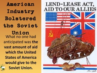 What no one had
anticipated was the
vast amount of aid
which the United
States of America
would give to the
Soviet Union.
American
Industry
Bolstered the
Soviet Union
 