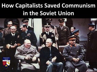 How Capitalists Saved Communism
in the Soviet Union
 