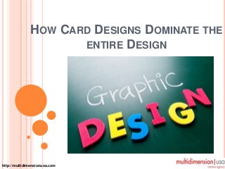 HOW CARD DESIGNS DOMINATE THE
ENTIRE DESIGN
http://multidimensionusa.com
 