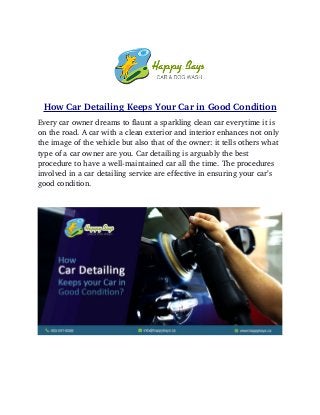 How Car Detailing Keeps Your Car in Good Condition
Every car owner dreams to flaunt a sparkling clean car everytime it is 
on the road. A car with a clean exterior and interior enhances not only 
the image of the vehicle but also that of the owner: it tells others what 
type of a car owner are you. Car detailing is arguably the best 
procedure to have a well­maintained car all the time. The procedures 
involved in a car detailing service are effective in ensuring your car’s 
good condition. 
 