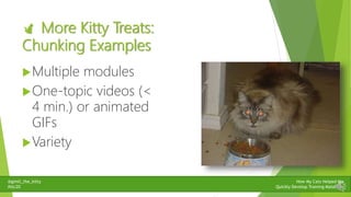 @gimli_the_kitty
#stc20
How My Cats Helped Me
Quickly Develop Training Materials
 More Kitty Treats:
Chunking Examples
M...