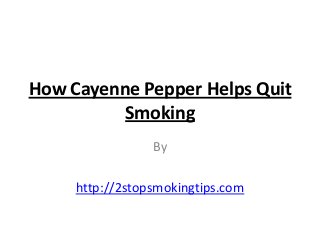 How Cayenne Pepper Helps Quit
          Smoking
                 By

     http://2stopsmokingtips.com
 