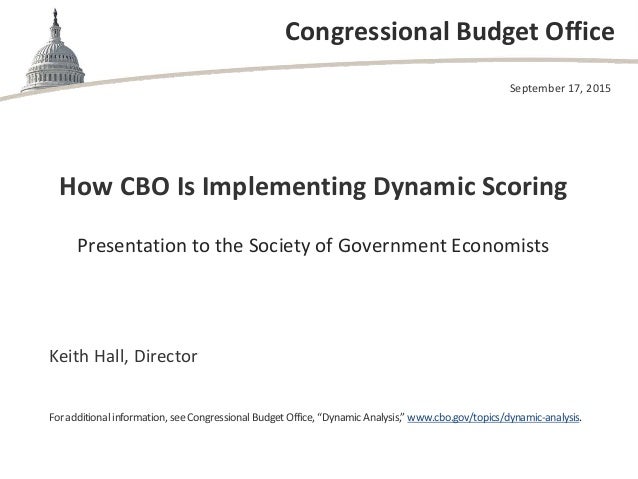 Congressional Budget Office
How CBO Is Implementing Dynamic Scoring
Presentation to the Society of Government Economists
S...