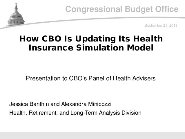 Congressional Budget Office
Presentation to CBO’s Panel of Health Advisers
September 21, 2018
Jessica Banthin and Alexandr...
