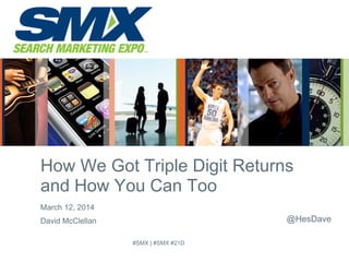 March 12, 2014
David McClellan
How We Got Triple Digit Returns
and How You Can Too
@HesDave
#SMX | #SMX #21D
 