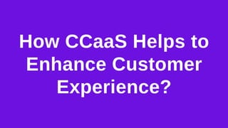 How CCaaS Helps to
Enhance Customer
Experience?
 