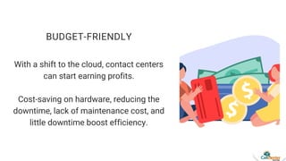 BUDGET-FRIENDLY
With a shift to the cloud, contact centers
can start earning profits.
Cost-saving on hardware, reducing th...