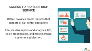 ACCESS TO FEATURE-RICH
SERVICE
CCaaS provides ample features that
support all call center operations.
Features like report...