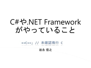 C#や.NET Framework
がやっていること
岩永 信之

 