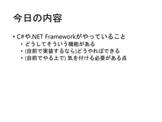今日の内容
• C#や.NET Frameworkがやっていること
• どうしてそういう機能がある
• (自前で実装するなら)どうやればできる
• (自前でやる上で) 気を付ける必要がある点
 