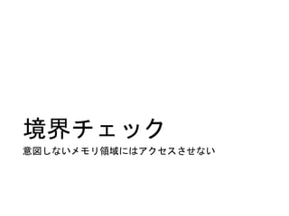 境界チェック
意図しないメモリ領域にはアクセスさせない
 