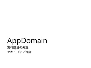 AppDomain
実行環境の分離
セキュリティ保証
 