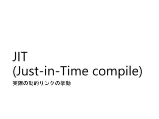 JIT
(Just-in-Time compile)
実際の動的リンクの挙動
 