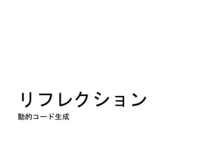 リフレクション
動的コード生成
 