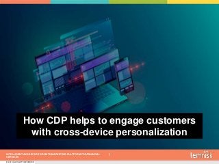 INTELLIGENT AND SECURE GROWTH MARKETING PLATFORM FOR FINANCIAL
SERVICES
© 2019 ALL RIGHTS RESERVED | CONFIDENTIAL – FOR INTERNAL USE ONLY
1
How CDP helps to engage customers
with cross-device personalization
 
