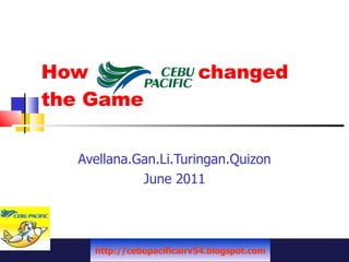 How  changed  the Game Avellana.Gan.Li.Turingan.Quizon June 2011 http://cebupacificairv54.blogspot.com 