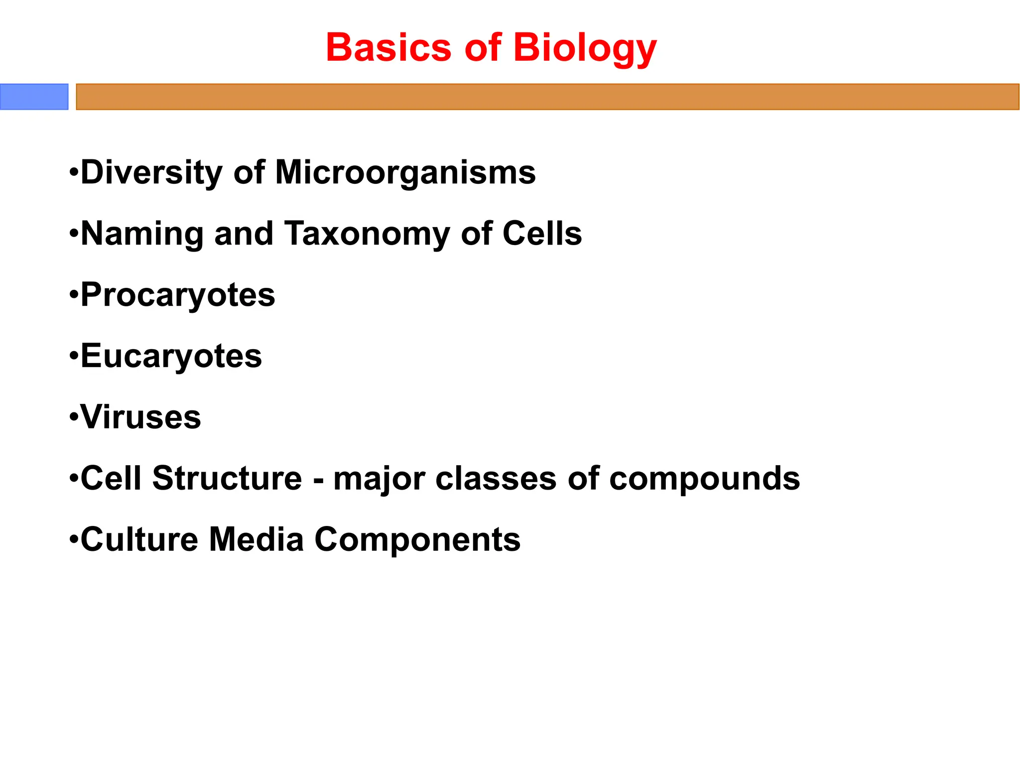 Basics of Biology
•Diversity of Microorganisms
•Naming and Taxonomy of Cells
•Procaryotes
•Eucaryotes
•Viruses
•Cell Structure - major classes of compounds
•Culture Media Components
 