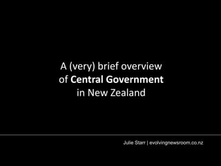 A (very) brief overview 
of Central Government 
in New Zealand 
Julie Starr | juliestarr.co.nz 
 