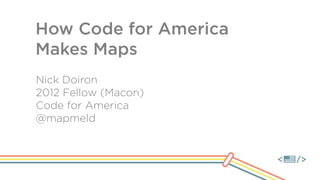 How Code for America
Makes Maps
Nick Doiron
2012 Fellow (Macon)
Code for America
@mapmeld
 